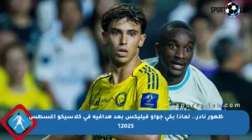 ظهور نادر.. لماذا بكى جواو فيليكس بعد هدافيه في كلاسيكو أغسطس 2025؟